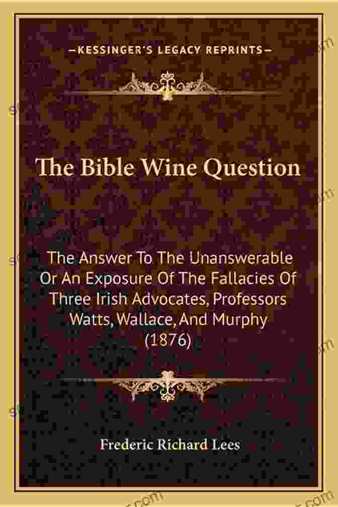 The Answer To The Unanswerable Book Cover The Bible Wine Question: The Answer To The Unanswerable : Or An Exposure Of The Fallacies Of Three Irish Advocates And Eleven Syrian Witnesses