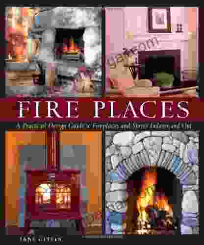 Fire Places: A Practical Design Guide To Fireplaces And Stoves Indoors And Out