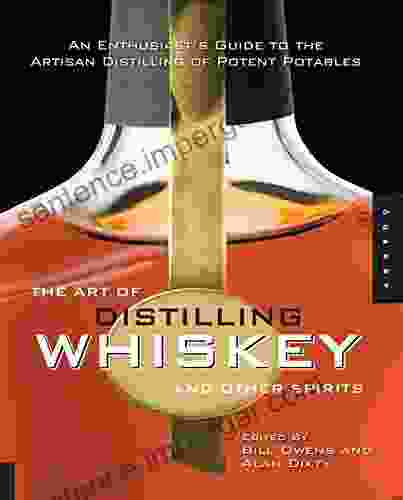 The Art Of Distilling Whiskey And Other Spirits: An Enthusiast S Guide To The Artisan Distilling Of Potent Potables