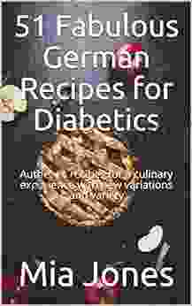 51 Fabulous German Recipes For Diabetics: Authentic Recipes For A Culinary Experience With New Variations And Variety