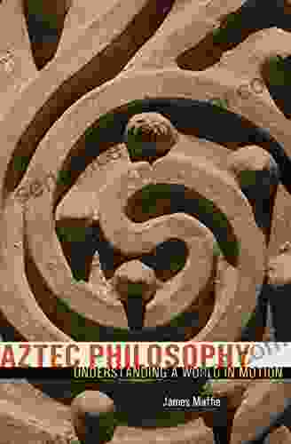 Aztec Philosophy: Understanding A World In Motion