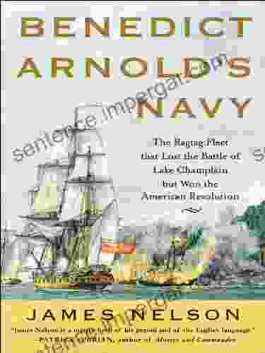 Benedict Arnold S Navy: The Ragtag Fleet That Lost The Battle Of Lake Champlain But Won The American Revolution