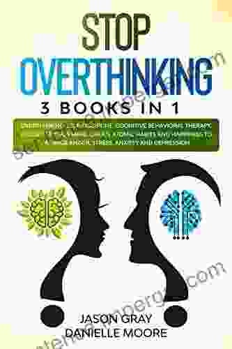 STOP OVERTHINKING: 3 In 1: Overthinking Self Discipline Cognitive Behavioral Therapy Declutter Your Mind Create Atomic Habits And Happiness To Manage Anger Stress Anxiety And Depression