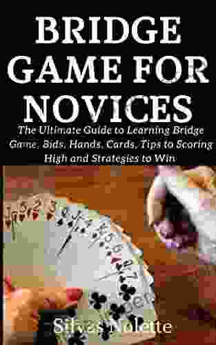 BRIDGE GAME FOR NOVICES: The Ultimate Guide To Learning Bridge Game Bids Hands Cards Tips To Scoring High And Strategies To Win