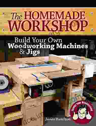 The Homemade Workshop: Build Your Own Woodworking Machines And Jigs