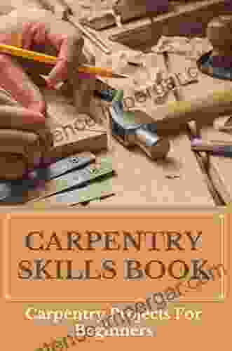 Carpentry Skills Book: Carpentry Projects For Beginners