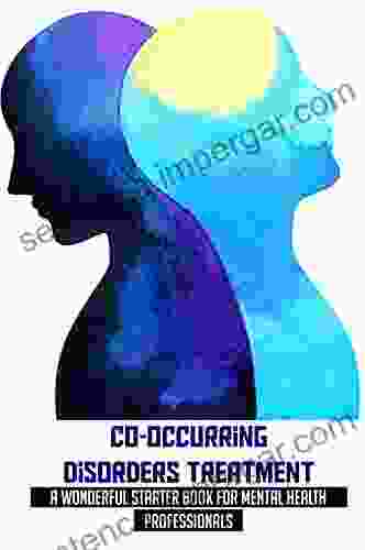 Co Occurring Disorders Treatment: A Wonderful Starter For Mental Health Professionals: Guide For Training To Be A Substance Abuse Counselor