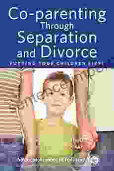 Co Parenting Through Separation And Divorce: Putting Your Children First