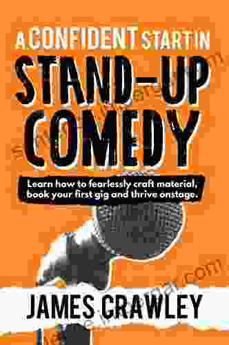 A Confident Start in Stand Up Comedy: Learn how to fearlessly craft material your first gig and thrive onstage