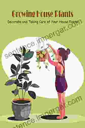 Growing House Plants: Decorate And Taking Care Of Your House Plants: Taking Care Indoor Plants