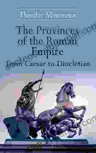 The Provinces Of The Roman Empire From Caesar To Diocletian: Including Historical Maps Of All Roman Imperial Regions