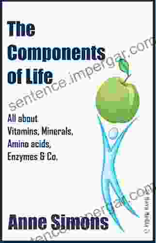 The Components Of Life: All About Vitamins Minerals Amino Acids Enzymes Co