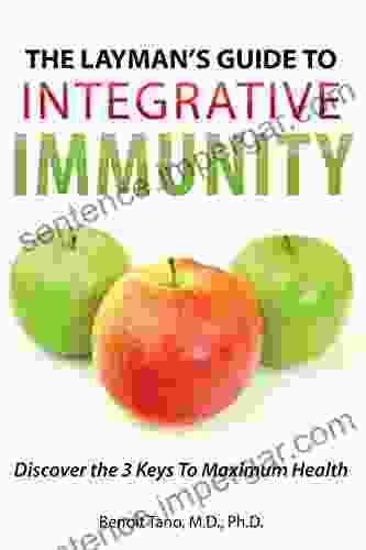 The Layman S Guide To INTEGRATIVE IMMUNITY: Discover The 3 Keys To Maximum Health