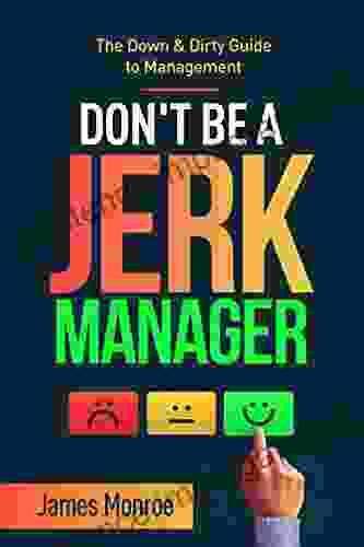 Don T Be A Jerk Manager: The Down Dirty Guide To Management