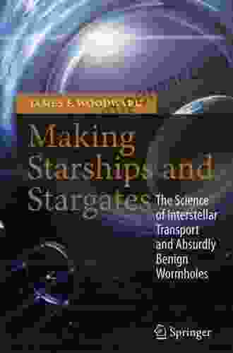 Making Starships And Stargates: The Science Of Interstellar Transport And Absurdly Benign Wormholes (Springer Praxis Books)