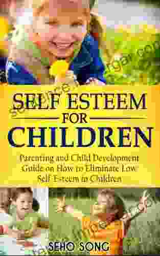 Self Esteem For Children: Parenting And Child Development Guide On How To Eliminate Low Self Esteem In Children