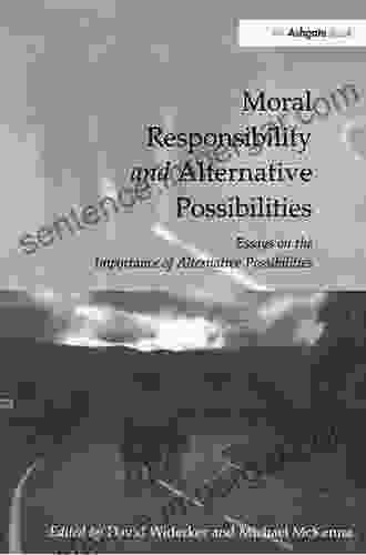 Moral Responsibility And Alternative Possibilities: Essays On The Importance Of Alternative Possibilities