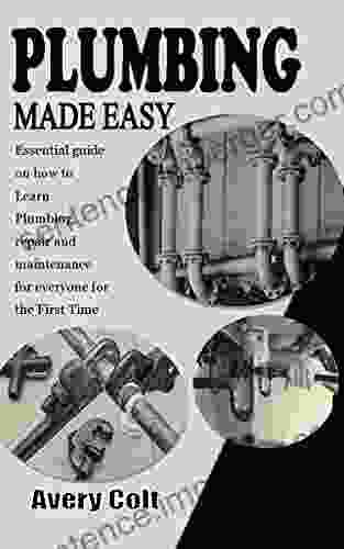 PLUMBING MADE EASY: Essential Guide On How To Learn Plumbing Repair And Maintenance For Everyone For The First Time