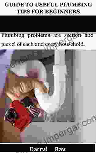 GUIDE TO USEFUL PLUMBING TIPS FOR BEGINNERS: Plumbing Problems Are Section And Parcel Of Each And Every Household