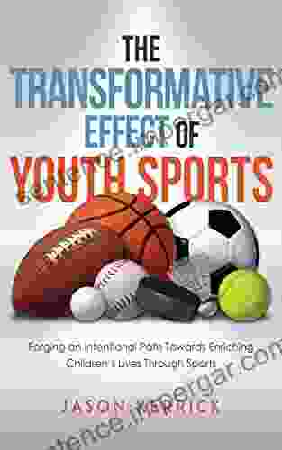 The Transformative Effect Of Youth Sports: Forging An Intentional Path Towards Enriching Children S Lives Through Sports