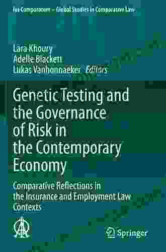 Genetic Testing And The Governance Of Risk In The Contemporary Economy: Comparative Reflections In The Insurance And Employment Law Contexts (Ius Comparatum Global Studies In Comparative Law 34)