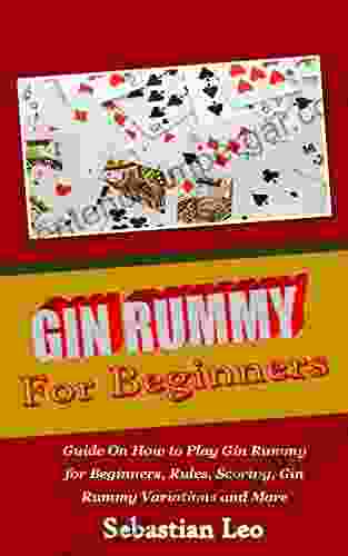 GIN RUMMY FOR BEGINNERS: Guide On How To Play Gin Rummy For Beginners Rules Scoring Gin Rummy Variations And More