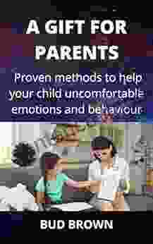 A GIFT FOR PARENTS: Proven Methods To Help Your Child Uncomfortable Emotions And Behaviour