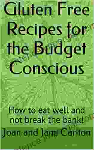 Gluten Free Recipes For The Budget Conscious: How To Eat Well And Not Break The Bank