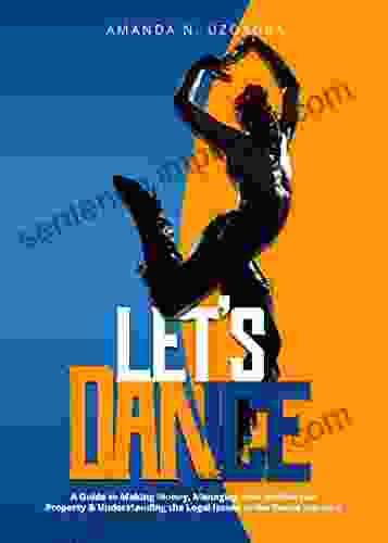 LET S DANCE: A Guide To Making Money Managing Your Intellectual Property Understanding The Legal Issues In The Dance Industry