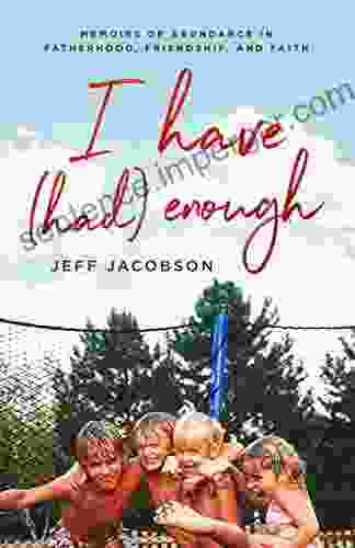 I Have (Had) Enough: Memoirs Of Abundance In Fatherhood Friendship And Faith