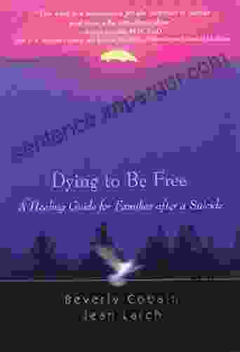 Dying To Be Free: A Healing Guide For Families After A Suicide