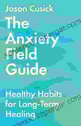 The Anxiety Field Guide: Healthy Habits For Long Term Healing