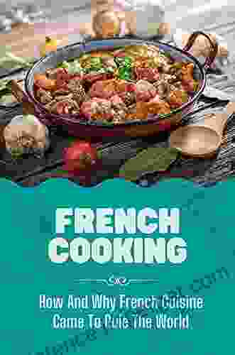 French Cooking: How And Why French Cuisine Came To Rule The World: Famous French Cuisine