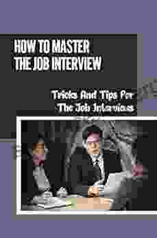 How To Master The Job Interview: Tricks And Tips For The Job Interviews: Myriad Of Successful Strategies