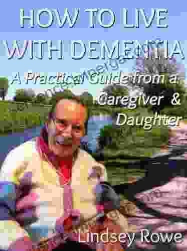 How To Live With Dementia: A Practical Guide From A Caregiver And Daughter