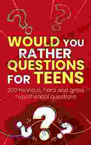 Would You Rather Questions For Teens: 300 Hilarious Hard And Gross Hypothetical Questions (Would You Rather Game Book)