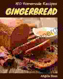 150 Homemade Gingerbread Recipes: A Gingerbread Cookbook From The Heart