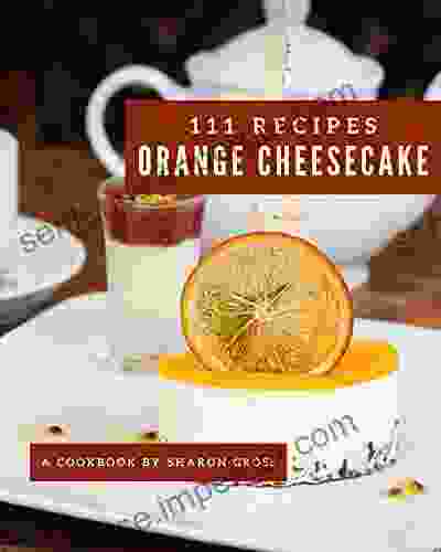 111 Orange Cheesecake Recipes: I Love Orange Cheesecake Cookbook