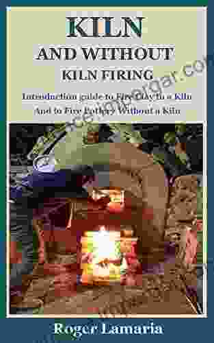 KILN AND WITHOUT KILN FIRING: Introduction guide to Fire Clay in a Kiln And to Fire Pottery Without a Kiln