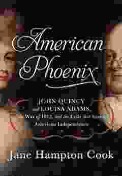 American Phoenix: John Quincy And Louisa Adams The War Of 1812 And The Exile That Saved American Independence