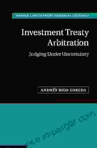 Investment Treaty Arbitration: Judging Under Uncertainty (Hersch Lauterpacht Memorial Lectures 20)