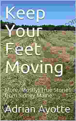 Keep Your Feet Moving: More (Mostly) True Stories From Sidney Maine (Adrian Ayotte Series)