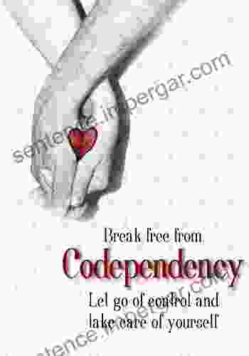 Break Free From Codependency: Let Go Of Control And Take Care Of Yourself