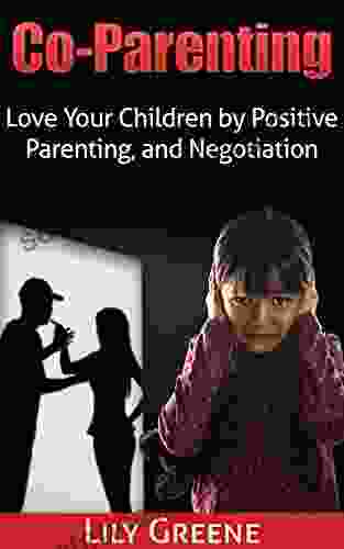 Co Parenting: Love Your Children By Positive Parenting And Negotiation (Parenting Through Divorce Working Together And Planning)