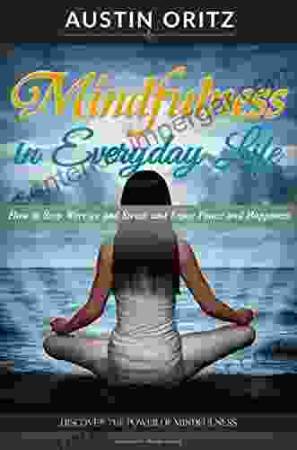 Mindfulness In Everyday Life: How To Stop Worries And Stress And Enjoy Peace And Happiness With Mindfulness And Meditation