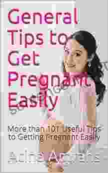 General Tips To Get Pregnant Easily: More Than 101 Useful Tips To Getting Pregnant Easily