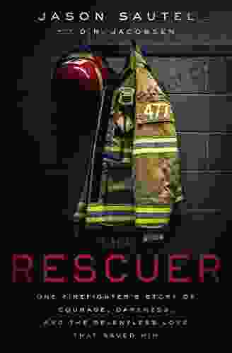 The Rescuer: One Firefighter S Story Of Courage Darkness And The Relentless Love That Saved Him