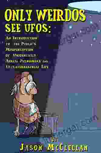 Only Weirdos See UFOs: An Introduction To The Public S Misperception Of Unidentified Aerial Phenomena And Extraterrestrial Life