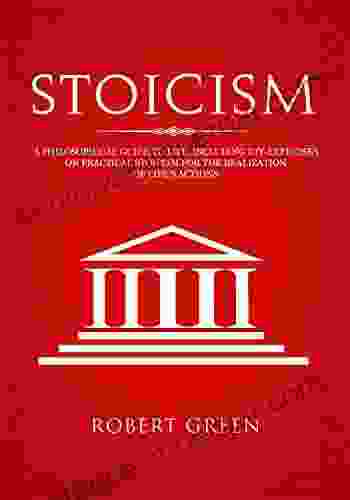 Stoicism: A Philosophical Guide To Life Including DIY Exercises On Practical Stoicism For The Realization Of Life S Actions