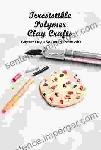 Irresistible Polymer Clay Crafts: Polymer Clay Is So Fun To Create With: Fun Polymer Clay Ideas